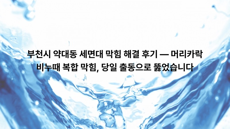 부천시 약대동 세면대 막힘 해결 후기 — 머리카락·비누때 복합 막힘, 당일 출동으로 뚫었습니다